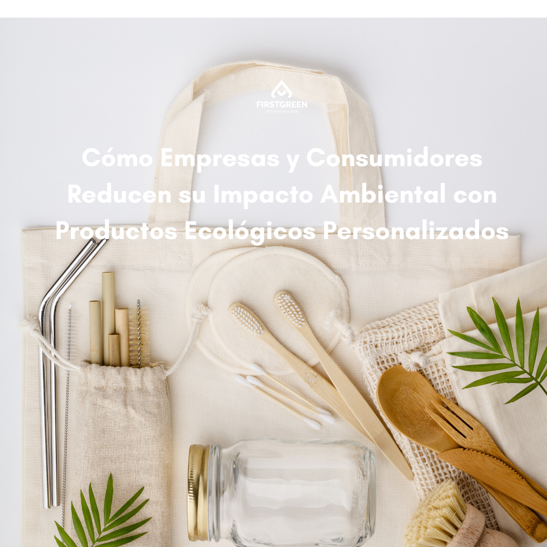 Cómo Empresas y Consumidores Reducen su Impacto Ambiental con Productos Ecológicos Personalizados