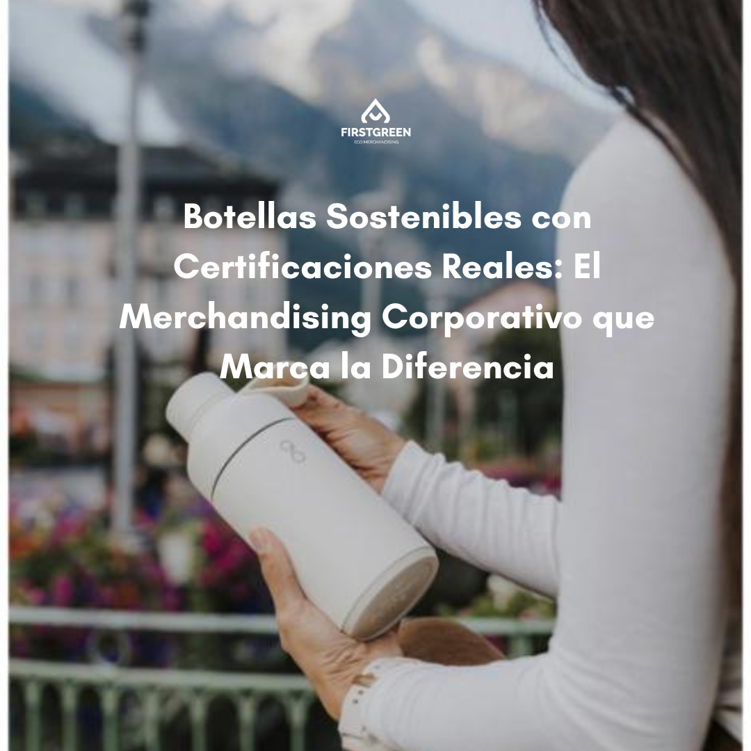 Botellas Sostenibles con Certificaciones Reales: El Merchandising Corporativo que Marca la Diferencia